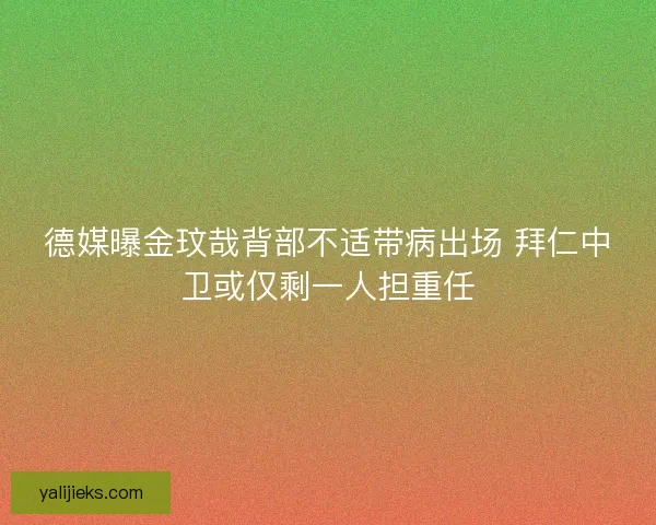 德媒曝金玟哉背部不适带病出场 拜仁中卫或仅剩一人担重任