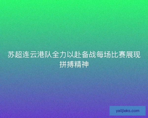 苏超连云港队全力以赴备战每场比赛展现拼搏精神
