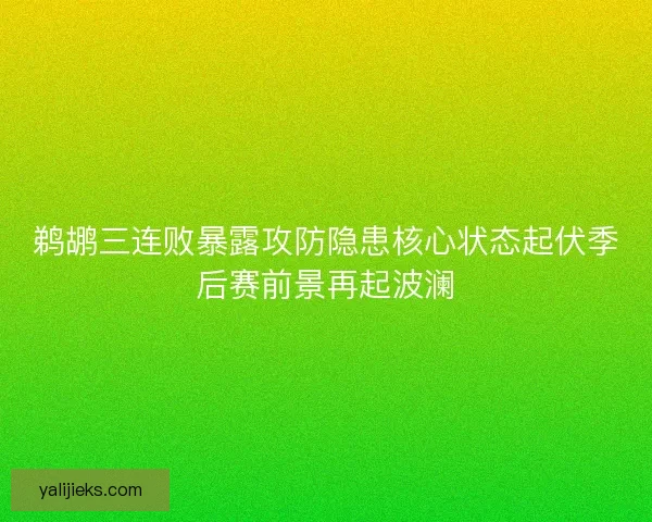 鹈鹕三连败暴露攻防隐患核心状态起伏季后赛前景再起波澜 鹈鹕三连败暴露攻防隐患核心状态起伏季后赛前景再起波澜