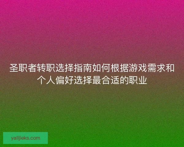 圣职者转职选择指南如何根据游戏需求和个人偏好选择最合适的职业