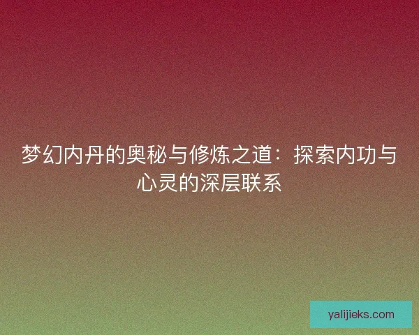 梦幻内丹的奥秘与修炼之道：探索内功与心灵的深层联系