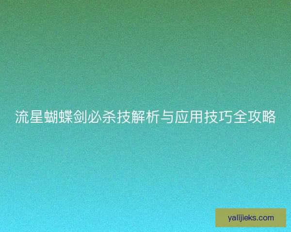 流星蝴蝶剑必杀技解析与应用技巧全攻略