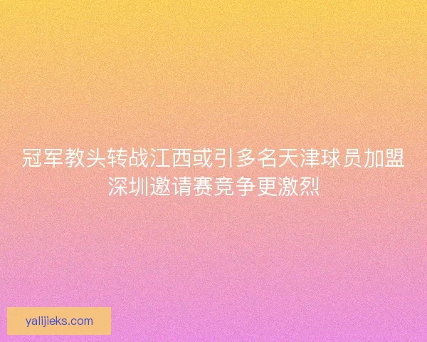 冠军教头转战江西或引多名天津球员加盟深圳邀请赛竞争更激烈