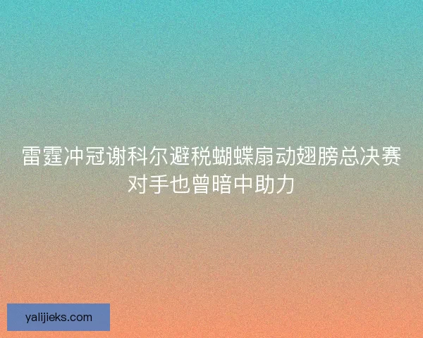 雷霆冲冠谢科尔避税蝴蝶扇动翅膀总决赛对手也曾暗中助力