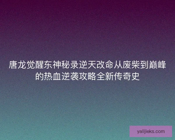 唐龙觉醒东神秘录逆天改命从废柴到巅峰的热血逆袭攻略全新传奇史