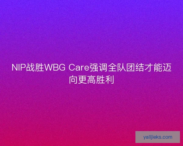 NIP战胜WBG Care强调全队团结才能迈向更高胜利