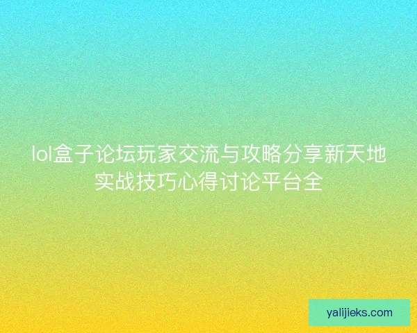 lol盒子论坛玩家交流与攻略分享新天地实战技巧心得讨论平台全 lol盒子论坛玩家交流与攻略分享新天地实战技巧心得讨论平台全