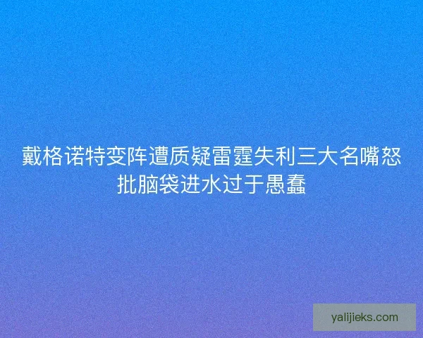 戴格诺特变阵遭质疑雷霆失利三大名嘴怒批脑袋进水过于愚蠢