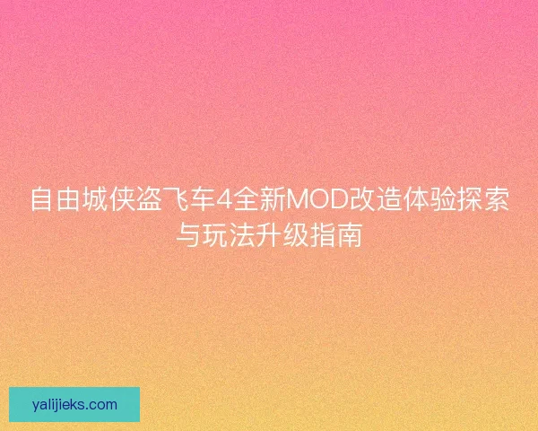 自由城侠盗飞车4全新MOD改造体验探索与玩法升级指南 自由城侠盗飞车4全新MOD改造体验探索与玩法升级指南