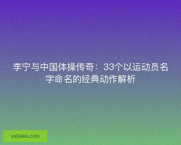 李宁与中国体操传奇：33个以运动员名字命名的经典动作解析